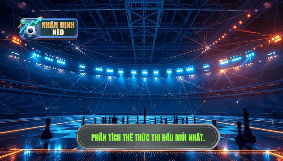 Phân tích thể thức thi đấu mới: Cơ hội và thách thức Phân tích thể thức thi đấu mới: Cơ hội và thách thức