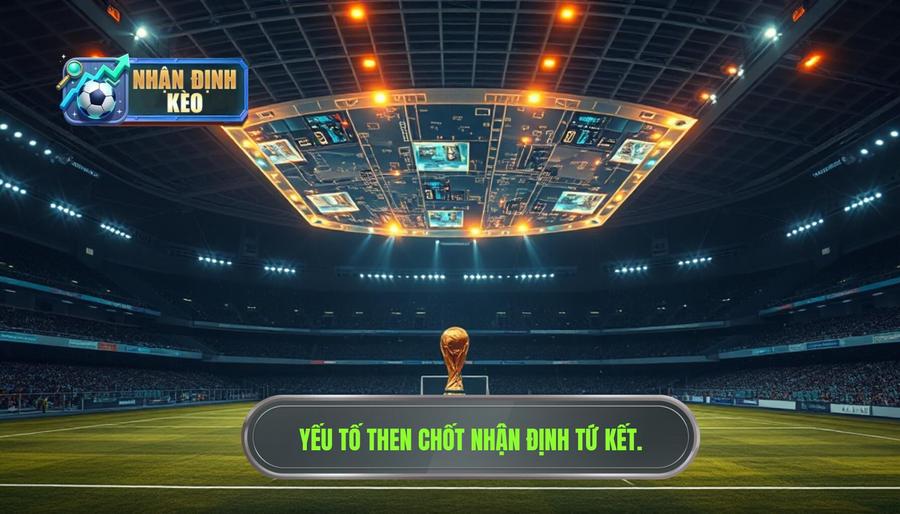 2. Phân tích các yếu tố then chốt khi nhận định tứ kết World Cup 2. Phân tích các yếu tố then chốt khi nhận định tứ kết World Cup